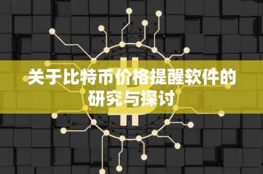 关于比特币价格提醒软件的研究与探讨