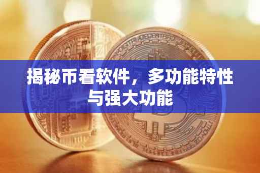 揭秘币看软件，多功能特性与强大功能