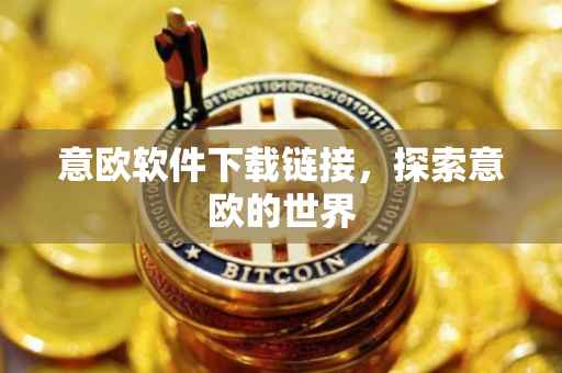 意欧软件下载链接，探索意欧的世界