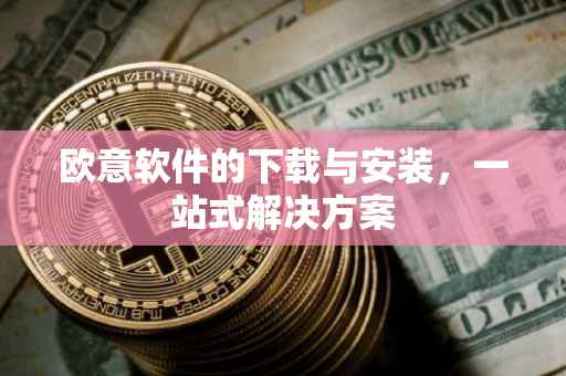 欧意软件的下载与安装，一站式解决方案