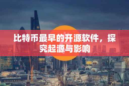 比特币最早的开源软件，探究起源与影响