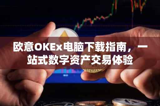 欧意OKEx电脑下载指南，一站式数字资产交易体验