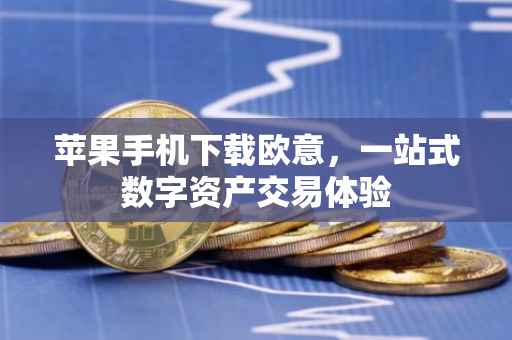 苹果手机下载欧意，一站式数字资产交易体验