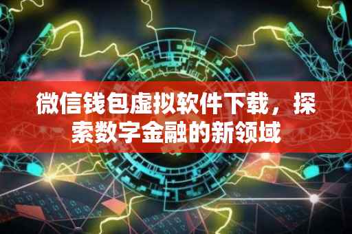 微信钱包虚拟软件下载，探索数字金融的新领域