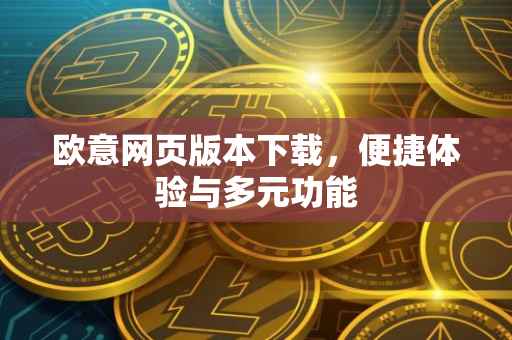 欧意网页版本下载，便捷体验与多元功能