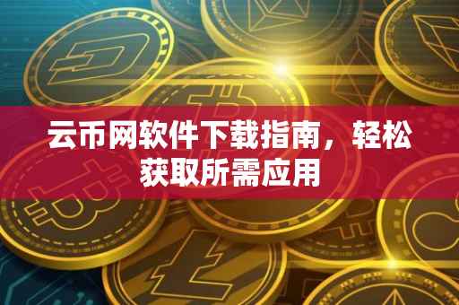 云币网软件下载指南，轻松获取所需应用