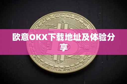 欧意OKX下载地址及体验分享