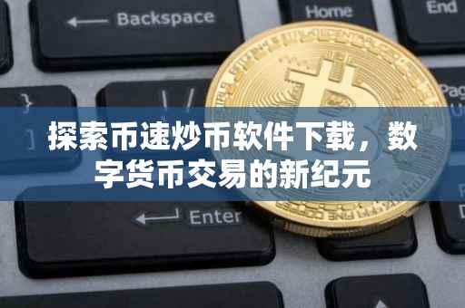 探索币速炒币软件下载，数字货币交易的新纪元