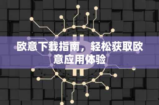 欧意下载指南，轻松获取欧意应用体验