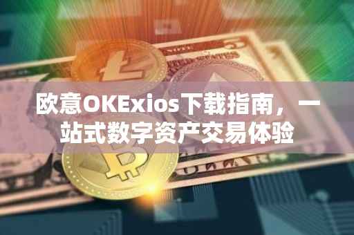 欧意OKExios下载指南，一站式数字资产交易体验