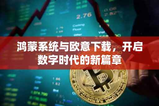 鸿蒙系统与欧意下载，开启数字时代的新篇章