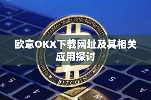欧意OKX下载网址及其相关应用探讨