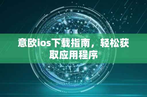 意欧ios下载指南，轻松获取应用程序