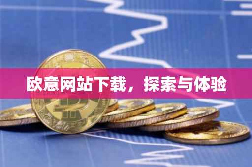 欧意网站下载，探索与体验
