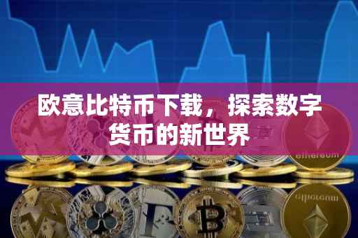 欧意比特币下载，探索数字货币的新世界