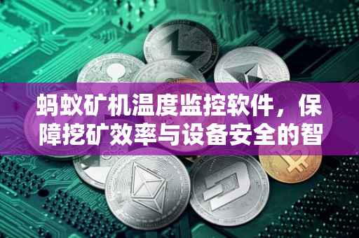 蚂蚁矿机温度监控软件，保障挖矿效率与设备安全的智能守护者