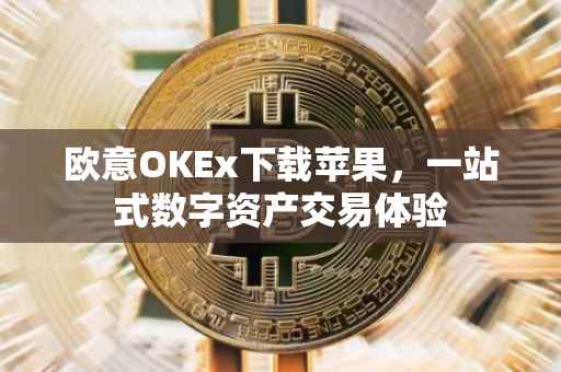 欧意OKEx下载苹果，一站式数字资产交易体验
