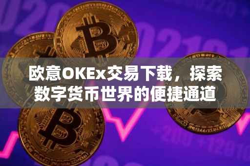 欧意OKEx交易下载，探索数字货币世界的便捷通道
