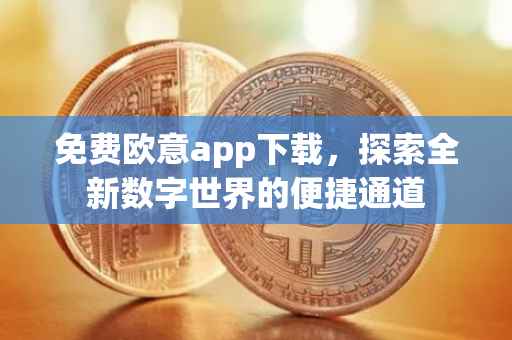 免费欧意app下载，探索全新数字世界的便捷通道