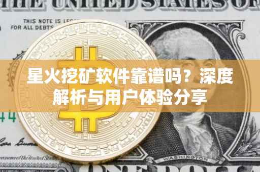 星火挖矿软件靠谱吗？深度解析与用户体验分享
