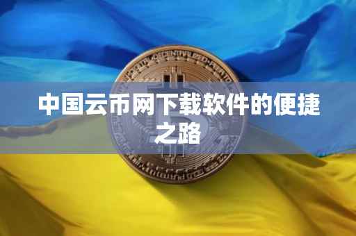中国云币网下载软件的便捷之路