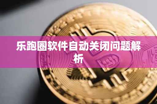乐跑圈软件自动关闭问题解析