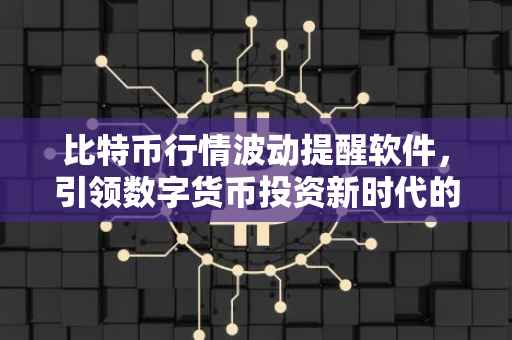 比特币行情波动提醒软件，引领数字货币投资新时代的必备工具