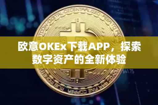 欧意OKEx下载APP，探索数字资产的全新体验