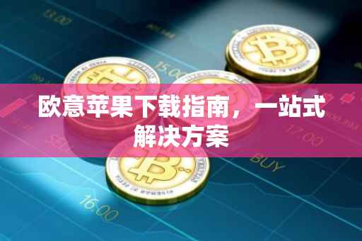 欧意苹果下载指南，一站式解决方案