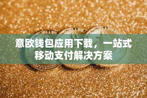 意欧钱包应用下载，一站式移动支付解决方案