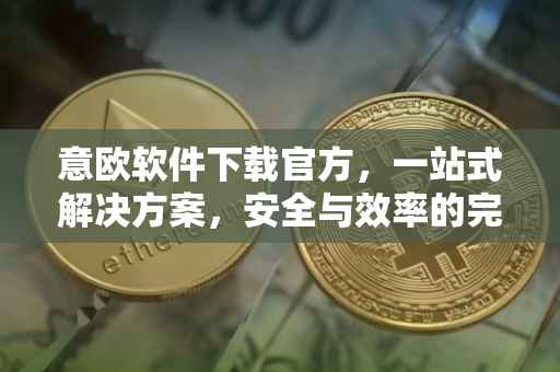 意欧软件下载官方，一站式解决方案，安全与效率的完美结合