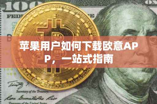 苹果用户如何下载欧意APP，一站式指南