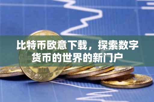 比特币欧意下载，探索数字货币的世界的新门户