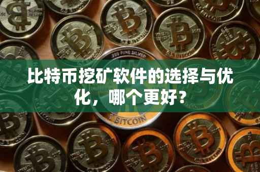 比特币挖矿软件的选择与优化，哪个更好？