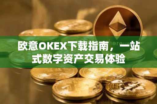 欧意OKEX下载指南，一站式数字资产交易体验