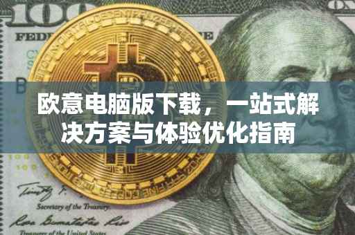欧意电脑版下载，一站式解决方案与体验优化指南