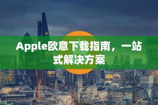 Apple欧意下载指南，一站式解决方案
