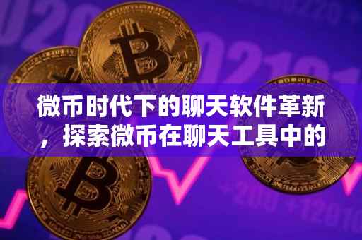 微币时代下的聊天软件革新，探索微币在聊天工具中的应用与价值