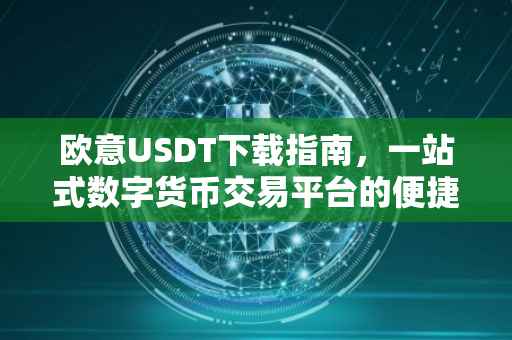 欧意USDT下载指南，一站式数字货币交易平台的便捷体验