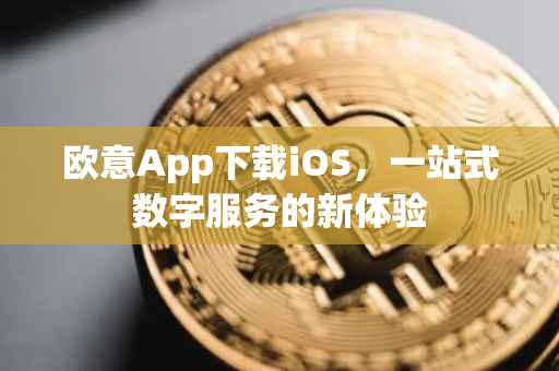 欧意App下载iOS，一站式数字服务的新体验