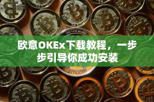 欧意OKEx下载教程，一步步引导你成功安装