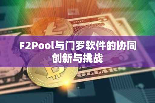 F2Pool与门罗软件的协同创新与挑战