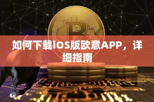 如何下载iOS版欧意APP，详细指南
