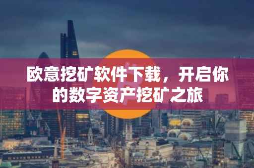 欧意挖矿软件下载，开启你的数字资产挖矿之旅