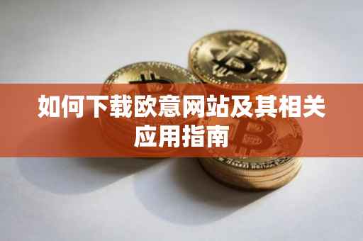 如何下载欧意网站及其相关应用指南