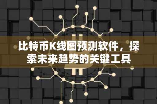 比特币K线图预测软件，探索未来趋势的关键工具