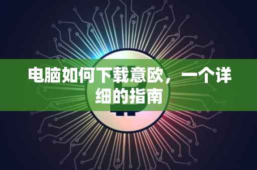电脑如何下载意欧，一个详细的指南