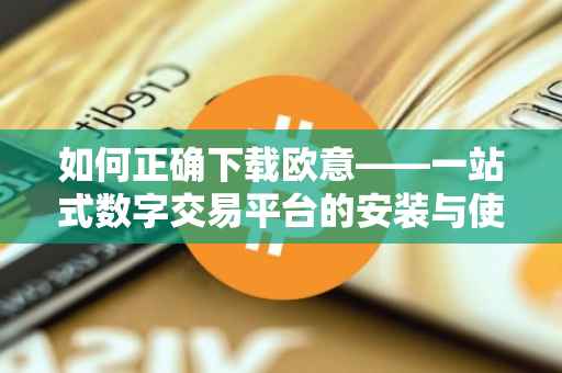 如何正确下载欧意——一站式数字交易平台的安装与使用指南
