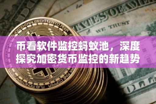 币看软件监控蚂蚁池，深度探究加密货币监控的新趋势