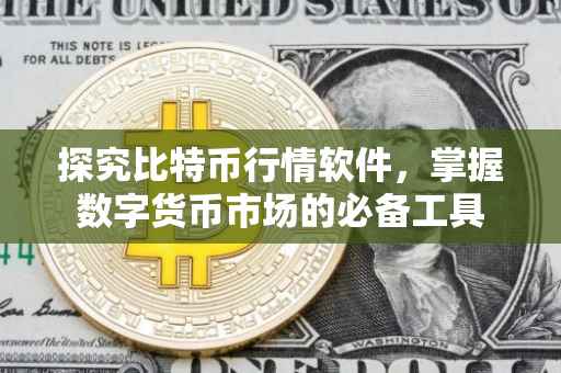 探究比特币行情软件，掌握数字货币市场的必备工具